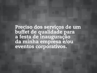 Preciso dos serviços de um
buffet de qualidade para
a festa de inauguração
da minha empresa e/ou
eventos corporativos.
 