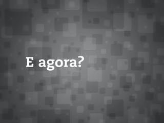 E agora?
 