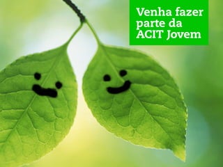 Venha fazer
parte da
ACIT Jovem
 