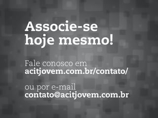 Associe-se
hoje mesmo!
Fale conosco em
acitjovem.com.br/contato/
ou por e-mail
contato@acitjovem.com.br
 