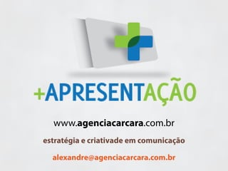 estratégia e criativade em comunicação
alexandre@agenciacarcara.com.br
www.agenciacarcara.com.br
 