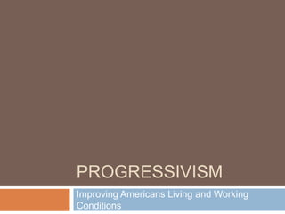 Progressivism Improving Americans Living and Working Conditions  