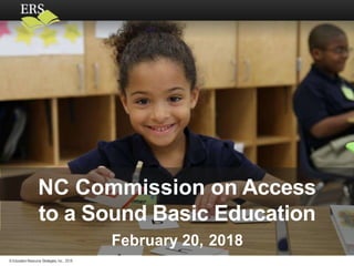 © Education Resource Strategies, Inc., 2018
NC Commission on Access
to a Sound Basic Education
February 20, 2018
 