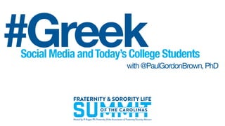 Social Media andToday’s College Students
with@PaulGordonBrown,PhD
#Greek
 