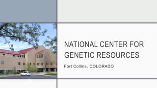 NATIONAL CENTER FOR
GENETIC RESOURCES
Fort Collins, COLORADO
 