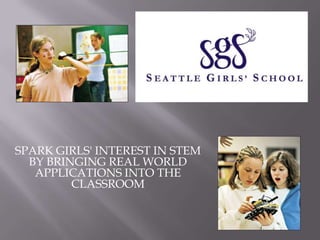 SPARK GIRLS' INTEREST IN STEM BY BRINGING REAL WORLD APPLICATIONS INTO THE CLASSROOM  