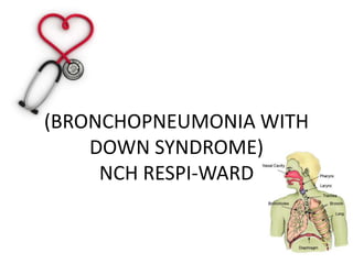 (BRONCHOPNEUMONIA WITH
    DOWN SYNDROME)
     NCH RESPI-WARD
 