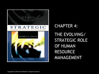 CHAPTER 4: 
THE EVOLVING/ 
STRATEGIC ROLE 
OF HUMAN 
RESOURCE 
MANAGEMENT 
Copyright © 2005 South-Western. All rights reserved. 
 