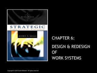 CHAPTER 6: 
DESIGN & REDESIGN 
OF 
WORK SYSTEMS 
Copyright © 2005 South-Western. All rights reserved. 
 