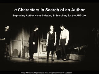 n Characters in Search of an Author
Improving Author Name Indexing & Searching for the ADS 2.0
Image Attribution: https://secure.flickr.com/photos/umtad/4642262269/
 
