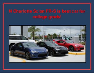 N Charlotte Scion FR-S is best car for
college grads!

 