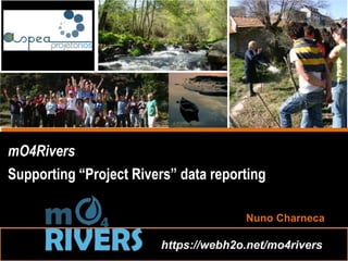 Nuno Charneca
mO4Rivers
Supporting “Project Rivers” data reporting
https://webh2o.net/mo4rivers
 