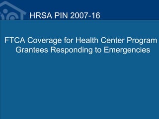 HRSA PIN 2007-16
FTCA Coverage for Health Center Program
Grantees Responding to Emergencies
 