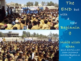 The END   but with  a  New   Beginning Mohib ullah Khan QILA SAIFULLAH 0334-7175347 [email_address] 