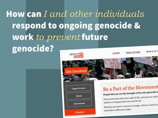 How can I and other individuals
respond to ongoing genocide &
work to prevent future
genocide?
 