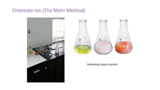 Chromate ion (The Mohr Method)
Indicating colour transfer
 