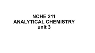 NCHE 211
ANALYTICAL CHEMISTRY
unit 3
 