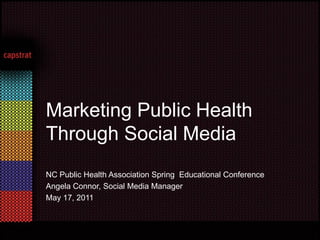 Marketing Public Health
Through Social Media
NC Public Health Association Spring Educational Conference
Angela Connor, Social Media Manager
May 17, 2011
 