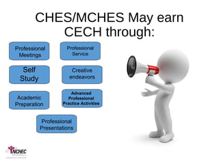 CHES/MCHES May earn
CECH through:
Professional
Meetings
Self
Study
Academic
Preparation
Professional
Presentations
Professional
Service
Creative
endeavors
Advanced
Professional
Practice Activities
 