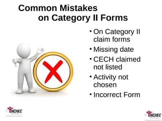 Common Mistakes
on Category II Forms
• On Category II
claim forms
• Missing date
• CECH claimed
not listed
• Activity not
chosen
• Incorrect Form
 
