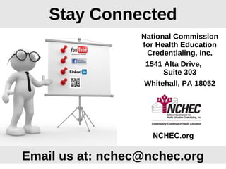 Stay Connected
National Commission
for Health Education
Credentialing, Inc.
1541 Alta Drive,
Suite 303
Whitehall, PA 18052
Email us at: nchec@nchec.org
NCHEC.org
 