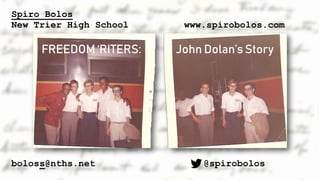 Spiro Bolos
New Trier High School
boloss@nths.net
www.spirobolos.com
@spirobolos
FREEDOM ‘RITERS: John Dolan’s Story
 