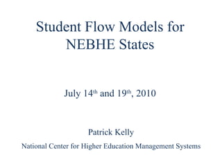Student Flow Models for NEBHE States Patrick Kelly National Center for Higher Education Management Systems July 14 th  and 19 th , 2010 