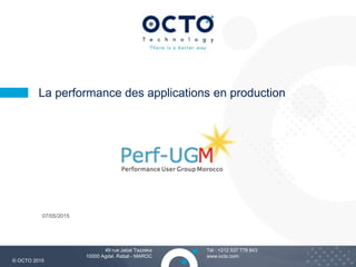 1
Tél : +212 537 778 843
www.octo.com
© OCTO 2015
49 rue Jabal Tazzeka
10000 Agdal, Rabat - MAROC
07/05/2015
La performance des applications en production
 