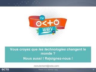 24
recrutement@octo.com
Vous croyez que les technologies changent le
monde ?
Nous aussi ! Rejoignez-nous !
 