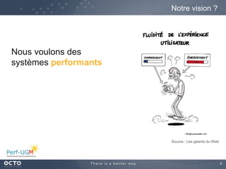 8
Notre vision ?
Source : Les géants du Web
Nous voulons des
systèmes performants
 