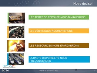 9
Notre devise !
9
LES TEMPS DE RÉPONSE NOUS DIMINUERONS
LES DÉBITS NOUS AUGMENTERONS
LES RESSOURCES NOUS ÉPARGNERONS
LA HAUTE DISPONIBILITÉ NOUS
PRÉCONISERONS
 