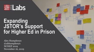 Alex Humphreys
@abhumphreys
NCHEP 2019
November 16, 2019
Expanding
JSTOR’s Support
for Higher Ed in Prison
 