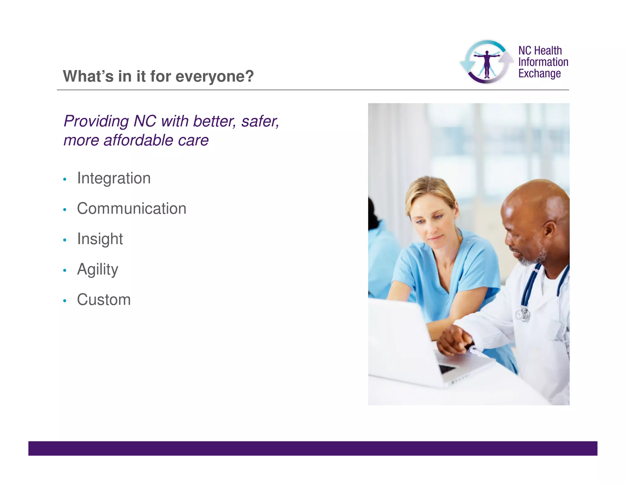 What’s in it for everyone?

Providing NC with better, safer,
more affordable care

•   Integration
•   Communication
•   Insight
•   Agility
•   Custom
 