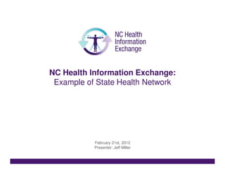 NC Health Information Exchange:
 Example of State Health Network




           February 21st, 2012
           Presenter: Jeff Miller
 