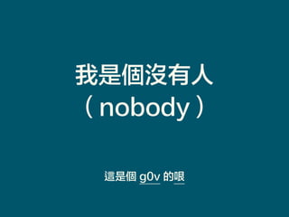 我是個沒有人
（nobody）
這是個 g0v 的哏
 