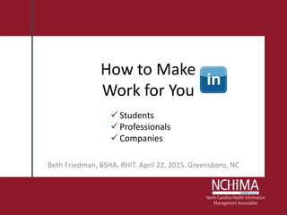 How to Make
Work for You
Beth Friedman, BSHA, RHIT. April 22, 2015. Greensboro, NC
 Students
 Professionals
 Companies
 