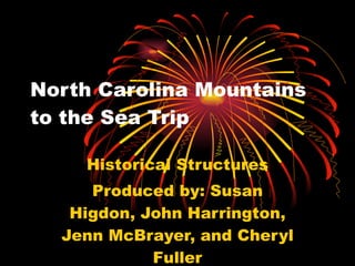 North Carolina Mountains to the Sea Trip Historical Structures Produced by: Susan Higdon, John Harrington, Jenn McBrayer, and Cheryl Fuller 