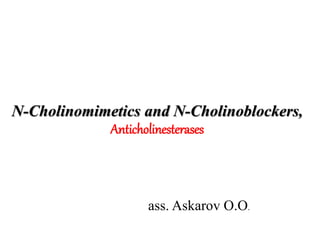 N-Cholinomimetics and N-Cholinoblockers,
Anticholinesterases
ass. Askarov O.O.
 