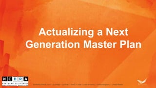 Actualizing a Next 
Generation Master Plan 
 