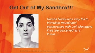 Get Out of My Sandbox!!! 
Human Resources may fail to 
formulate meaningful 
partnerships with Unit Managers 
if we are perceived as a 
threat…. 
 