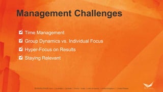 Management Challenges 
Time Management 
Group Dynamics vs. Individual Focus 
Hyper-Focus on Results 
Staying Relevant 
 