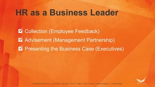 HR as a Business Leader 
Collection (Employee Feedback) 
Advisement (Management Partnership) 
Presenting the Business Case (Executives) 
 