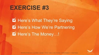 EXERCISE #3 
Here’s What They’re Saying 
Here’s How We’re Partnering 
Here’s The Money…! 
 