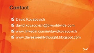 Contact 
David Kovacovich 
david.kovacovich@biworldwide.com 
www.linkedin.com/in/davidkovacovich 
www.davesweeklythought.blogspot.com 
