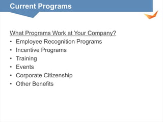 Current Programs

What Programs Work at Your Company?
• Employee Recognition Programs
• Incentive Programs
• Training
• Events
• Corporate Citizenship
• Other Benefits

 