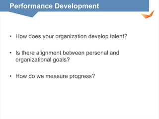Performance Development

• How does your organization develop talent?
• Is there alignment between personal and
organizational goals?
• How do we measure progress?

 
