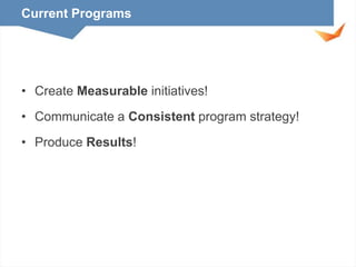 Current Programs

• Create Measurable initiatives!
• Communicate a Consistent program strategy!
• Produce Results!

 