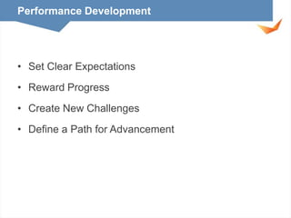 Performance Development

• Set Clear Expectations
• Reward Progress
• Create New Challenges

• Define a Path for Advancement

 