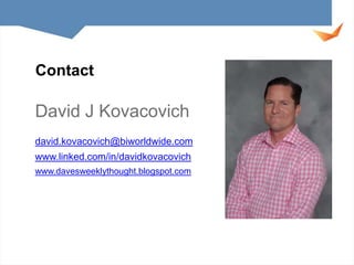 Contact

David J Kovacovich
david.kovacovich@biworldwide.com
www.linked.com/in/davidkovacovich
www.davesweeklythought.blogspot.com

 