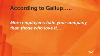 According to Gallup…..
More employees hate your company
than those who love it…
 